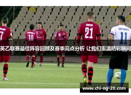 英乙联赛最佳阵容回顾及赛季亮点分析 让我们重温精彩瞬间