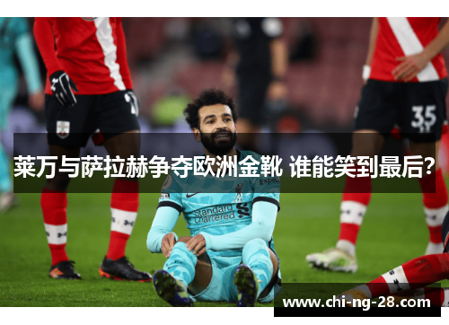 莱万与萨拉赫争夺欧洲金靴 谁能笑到最后？
