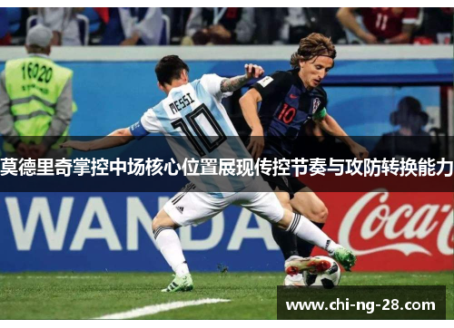 莫德里奇掌控中场核心位置展现传控节奏与攻防转换能力 莫德里奇掌控中场核心位置展现传控节奏与攻防转换能力