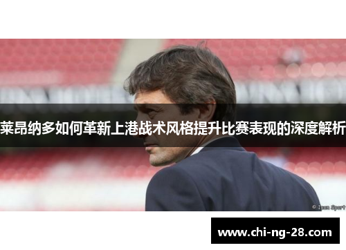 莱昂纳多如何革新上港战术风格提升比赛表现的深度解析 莱昂纳多如何革新上港战术风格提升比赛表现的深度解析