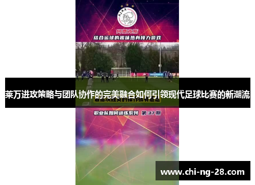 莱万进攻策略与团队协作的完美融合如何引领现代足球比赛的新潮流 莱万进攻策略与团队协作的完美融合如何引领现代足球比赛的新潮流