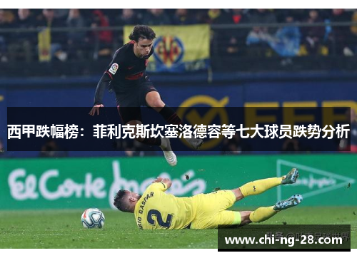 西甲跌幅榜：菲利克斯坎塞洛德容等七大球员跌势分析