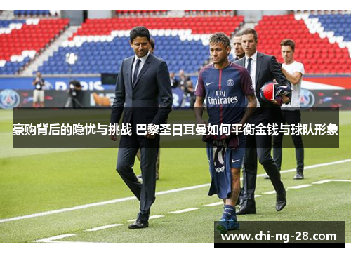 豪购背后的隐忧与挑战 巴黎圣日耳曼如何平衡金钱与球队形象 豪购背后的隐忧与挑战 巴黎圣日耳曼如何平衡金钱与球队形象