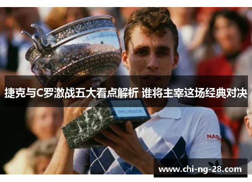 捷克与C罗激战五大看点解析 谁将主宰这场经典对决