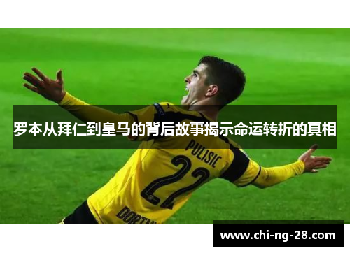 罗本从拜仁到皇马的背后故事揭示命运转折的真相