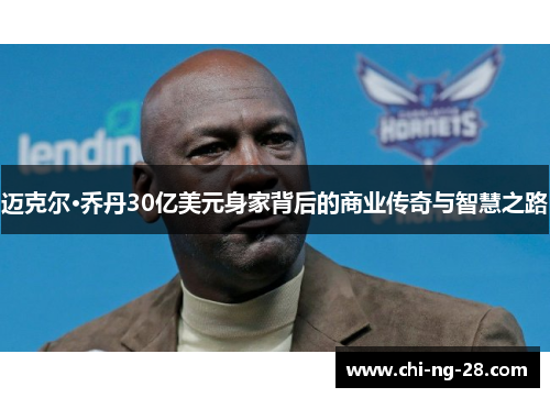 迈克尔·乔丹30亿美元身家背后的商业传奇与智慧之路