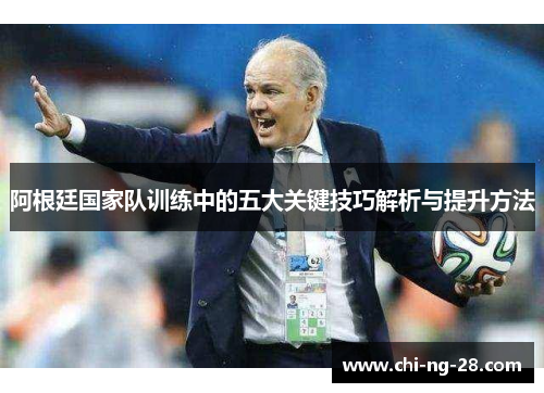 阿根廷国家队训练中的五大关键技巧解析与提升方法