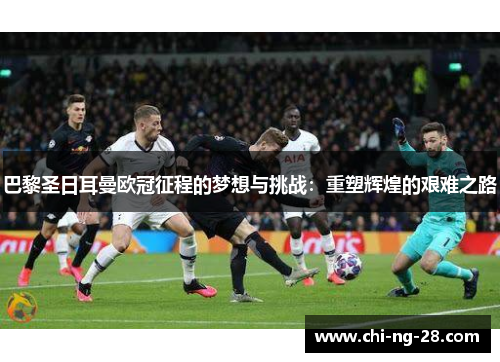 巴黎圣日耳曼欧冠征程的梦想与挑战：重塑辉煌的艰难之路