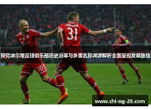 探究波尔蒂足球俱乐部历史沿革与多重名称渊源解析全面呈现发展脉络