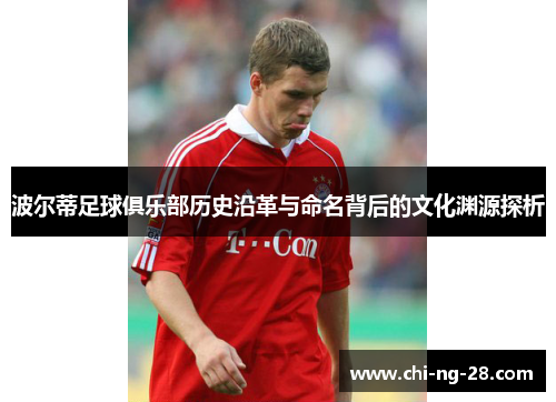 波尔蒂足球俱乐部历史沿革与命名背后的文化渊源探析 波尔蒂足球俱乐部历史沿革与命名背后的文化渊源探析