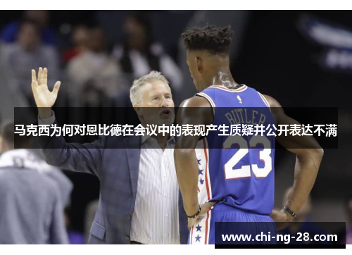 马克西为何对恩比德在会议中的表现产生质疑并公开表达不满