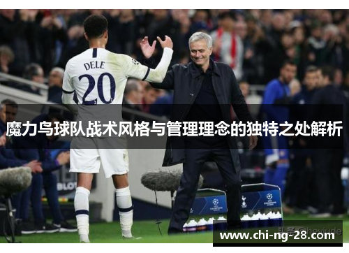 魔力鸟球队战术风格与管理理念的独特之处解析
