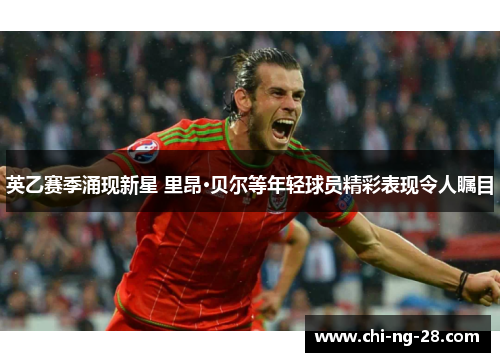 英乙赛季涌现新星 里昂·贝尔等年轻球员精彩表现令人瞩目 英乙赛季涌现新星 里昂·贝尔等年轻球员精彩表现令人瞩目