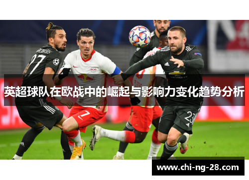 英超球队在欧战中的崛起与影响力变化趋势分析