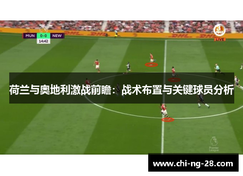 荷兰与奥地利激战前瞻：战术布置与关键球员分析