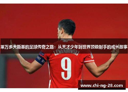 莱万多夫斯基的足球传奇之路：从天才少年到世界顶级射手的成长故事