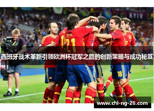 西班牙战术革新引领欧洲杯冠军之路的创新策略与成功秘笈