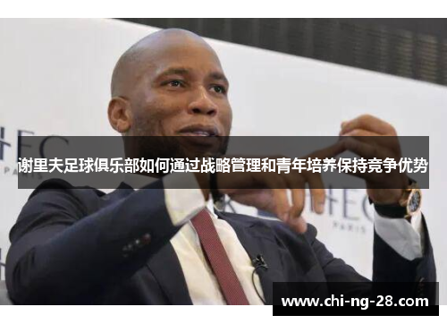 谢里夫足球俱乐部如何通过战略管理和青年培养保持竞争优势