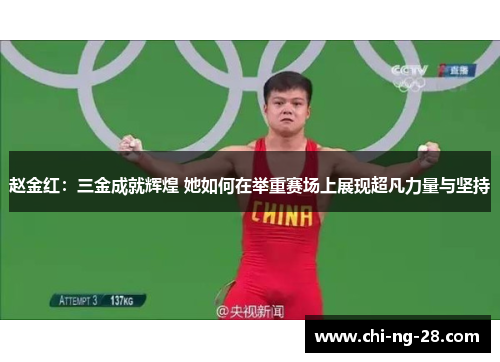 赵金红：三金成就辉煌 她如何在举重赛场上展现超凡力量与坚持