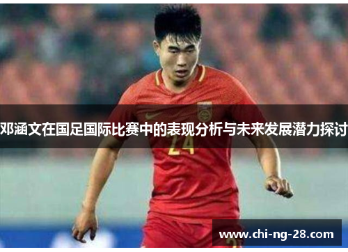 邓涵文在国足国际比赛中的表现分析与未来发展潜力探讨