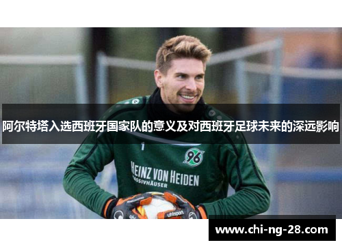 阿尔特塔入选西班牙国家队的意义及对西班牙足球未来的深远影响