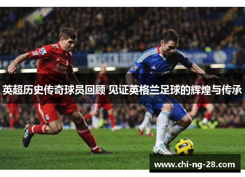 英超历史传奇球员回顾 见证英格兰足球的辉煌与传承