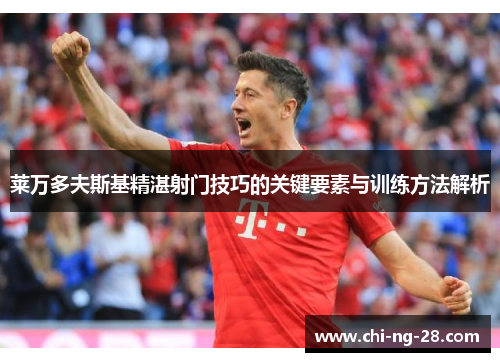 莱万多夫斯基精湛射门技巧的关键要素与训练方法解析