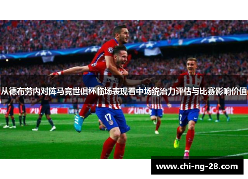 从德布劳内对阵马竞世俱杯临场表现看中场统治力评估与比赛影响价值 从德布劳内对阵马竞世俱杯临场表现看中场统治力评估与比赛影响价值