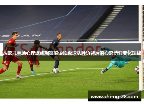 从欧冠赛场心理波动观察解读顶级球队胜负背后的心态博弈变化规律
