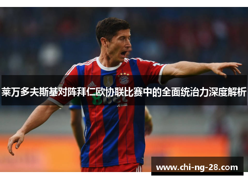 莱万多夫斯基对阵拜仁欧协联比赛中的全面统治力深度解析