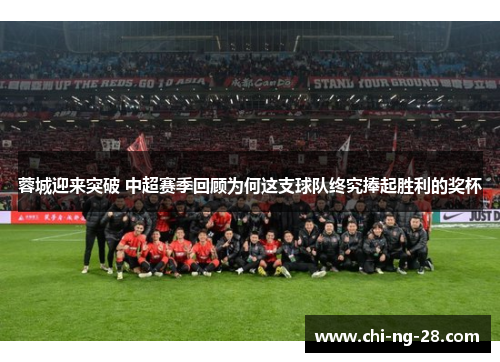蓉城迎来突破 中超赛季回顾为何这支球队终究捧起胜利的奖杯 蓉城迎来突破 中超赛季回顾为何这支球队终究捧起胜利的奖杯