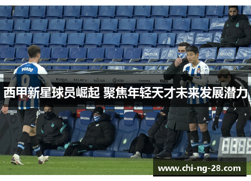 西甲新星球员崛起 聚焦年轻天才未来发展潜力