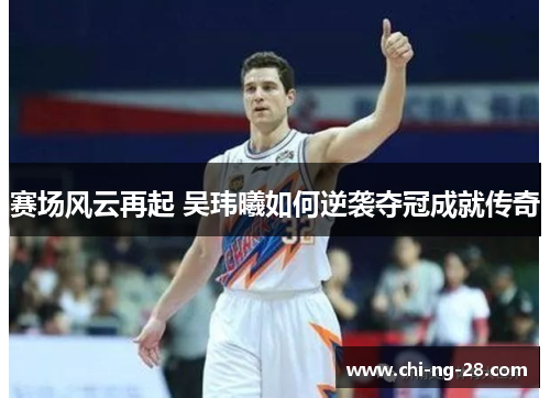 赛场风云再起 吴玮曦如何逆袭夺冠成就传奇