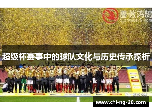 超级杯赛事中的球队文化与历史传承探析