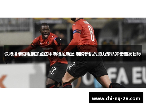 佩特洛维奇租借加盟法甲斯特拉斯堡 期盼新挑战助力球队冲击更高目标 佩特洛维奇租借加盟法甲斯特拉斯堡 期盼新挑战助力球队冲击更高目标