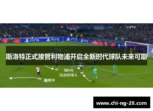 斯洛特正式接管利物浦开启全新时代球队未来可期 斯洛特正式接管利物浦开启全新时代球队未来可期
