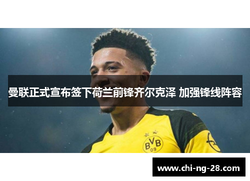 曼联正式宣布签下荷兰前锋齐尔克泽 加强锋线阵容