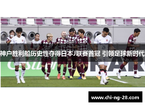 神户胜利船历史性夺得日本J联赛首冠 引领足球新时代