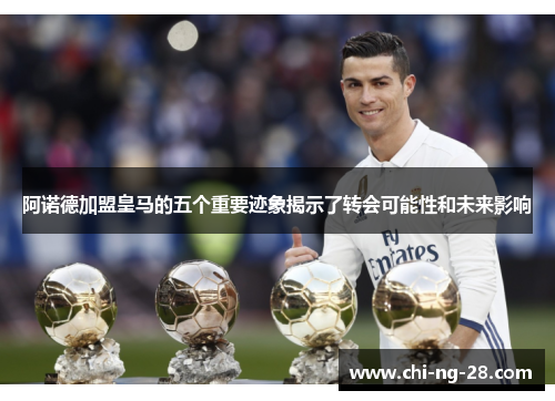 阿诺德加盟皇马的五个重要迹象揭示了转会可能性和未来影响