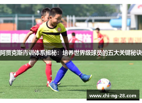 阿贾克斯青训体系揭秘：培养世界级球员的五大关键秘诀
