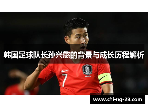 韩国足球队长孙兴慜的背景与成长历程解析 韩国足球队长孙兴慜的背景与成长历程解析