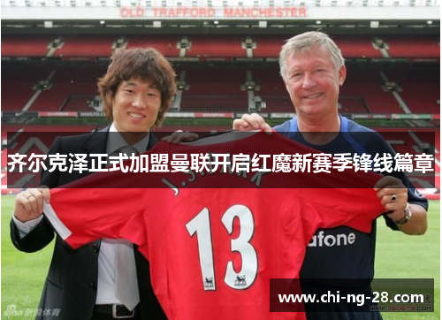 齐尔克泽正式加盟曼联开启红魔新赛季锋线篇章