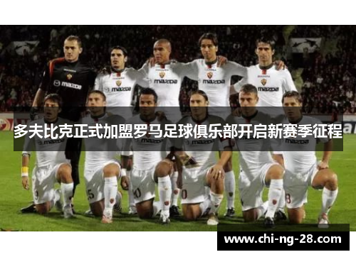 多夫比克正式加盟罗马足球俱乐部开启新赛季征程